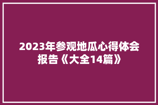 2023年参观地瓜心得体会报告《大全14篇》 文秘写作