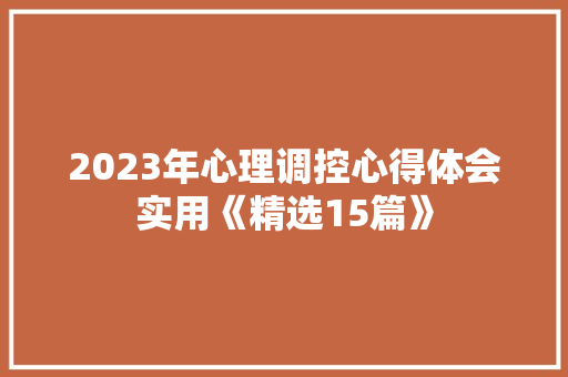 2023年心理调控心得体会实用《精选15篇》 条剧书信