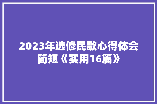 2023年选修民歌心得体会简短《实用16篇》 教育论文