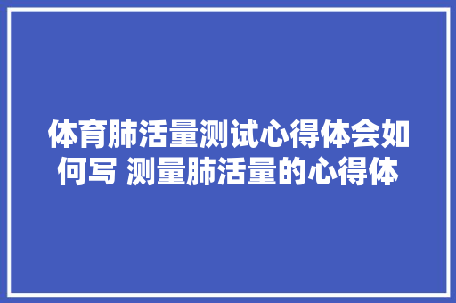 体育肺活量测试心得体会如何写 测量肺活量的心得体会《9篇》 担保书