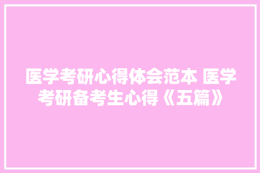 医学考研心得体会范本 医学考研备考生心得《五篇》 毕业设计
