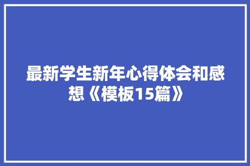 最新学生新年心得体会和感想《模板15篇》 论文