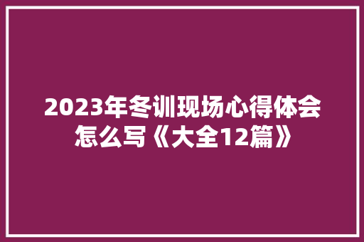 2023年冬训现场心得体会怎么写《大全12篇》 文秘写作