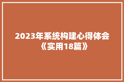 2023年系统构建心得体会《实用18篇》 简历资料