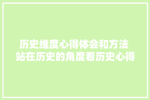 历史维度心得体会和方法 站在历史的角度看历史心得体会《6篇》 管理论文