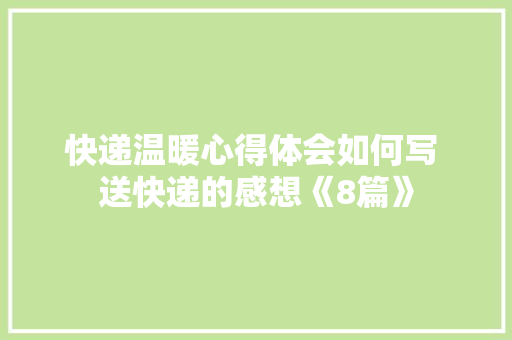 快递温暖心得体会如何写 送快递的感想《8篇》 公证书