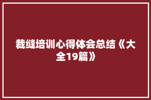 裁缝培训心得体会总结《大全19篇》 毕业设计