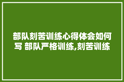 部队刻苦训练心得体会如何写 部队严格训练,刻苦训练心得体会《六篇》 担保书