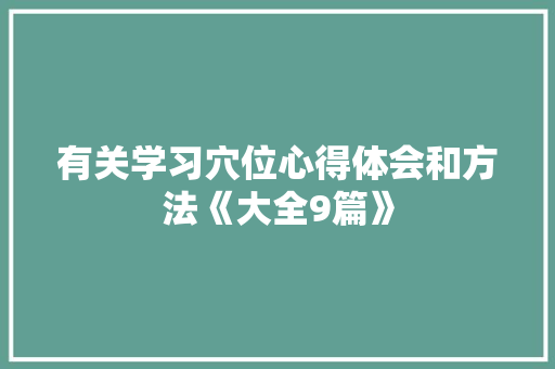 有关学习穴位心得体会和方法《大全9篇》 简历资料