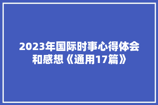 2023年国际时事心得体会和感想《通用17篇》 担保书