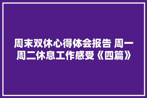 周末双休心得体会报告 周一周二休息工作感受《四篇》 简历
