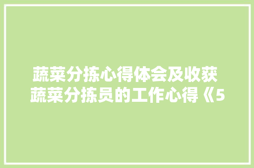 蔬菜分拣心得体会及收获 蔬菜分拣员的工作心得《5篇》 策划方案