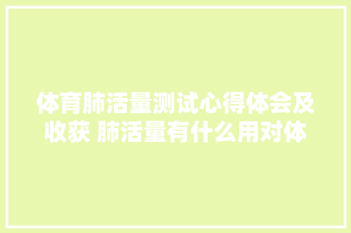 体育肺活量测试心得体会及收获 肺活量有什么用对体育成绩《五篇》 担保书
