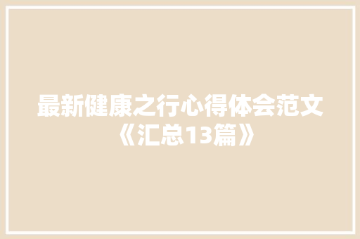 最新健康之行心得体会范文《汇总13篇》 面试技巧