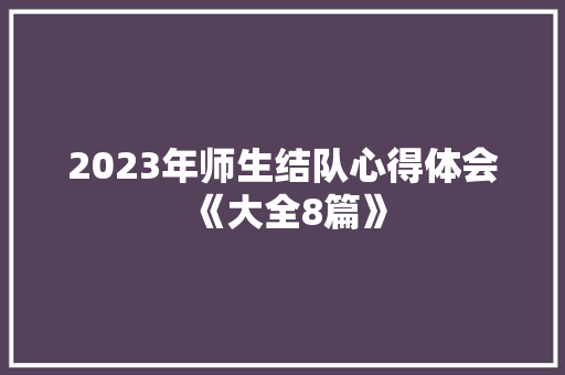 2023年师生结队心得体会《大全8篇》 简历