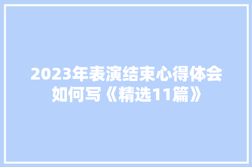 2023年表演结束心得体会如何写《精选11篇》 英文简历