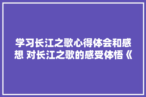 学习长江之歌心得体会和感想 对长江之歌的感受体悟《6篇》 担保书
