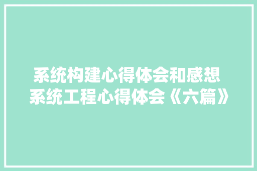 系统构建心得体会和感想 系统工程心得体会《六篇》 文秘写作