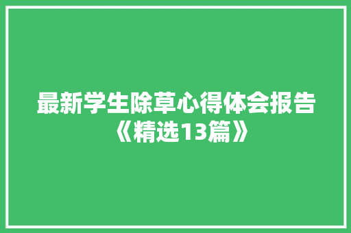 最新学生除草心得体会报告《精选13篇》 策划方案