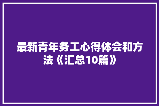最新青年务工心得体会和方法《汇总10篇》 个人简历