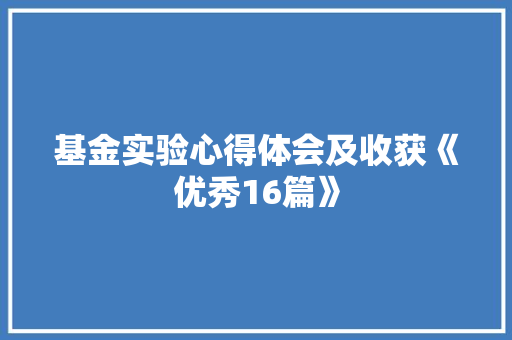 基金实验心得体会及收获《优秀16篇》 个人简历