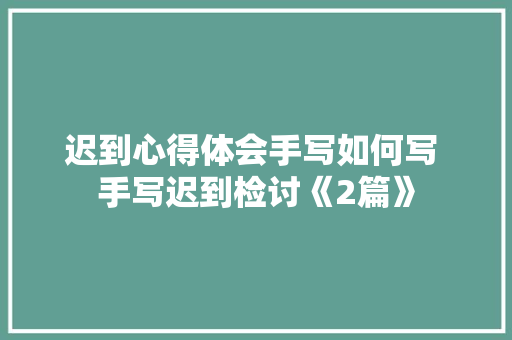 迟到心得体会手写如何写 手写迟到检讨《2篇》 社会论文