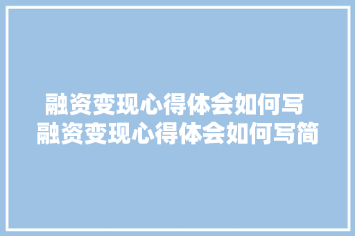 融资变现心得体会如何写 融资变现心得体会如何写简短《8篇》 策划方案