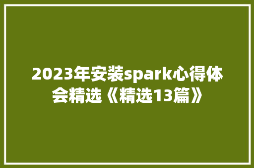 2023年安装spark心得体会精选《精选13篇》 社会论文