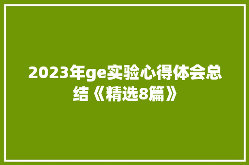 2023年ge实验心得体会总结《精选8篇》 承诺书
