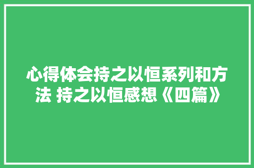 心得体会持之以恒系列和方法 持之以恒感想《四篇》 文秘写作