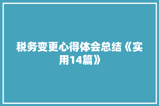 税务变更心得体会总结《实用14篇》 英文简历