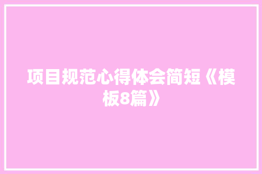 项目规范心得体会简短《模板8篇》 条剧书信