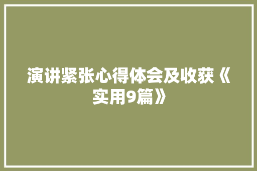 演讲紧张心得体会及收获《实用9篇》 论文