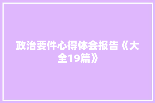 政治要件心得体会报告《大全19篇》 简历