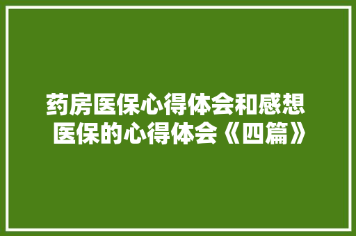 药房医保心得体会和感想 医保的心得体会《四篇》 管理论文