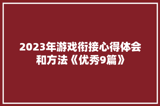 2023年游戏衔接心得体会和方法《优秀9篇》 面试技巧