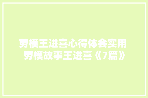 劳模王进喜心得体会实用 劳模故事王进喜《7篇》 文秘写作