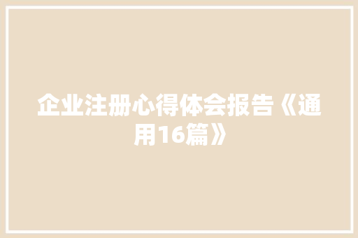 企业注册心得体会报告《通用16篇》 条剧书信