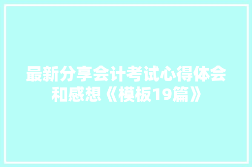 最新分享会计考试心得体会和感想《模板19篇》 担保书