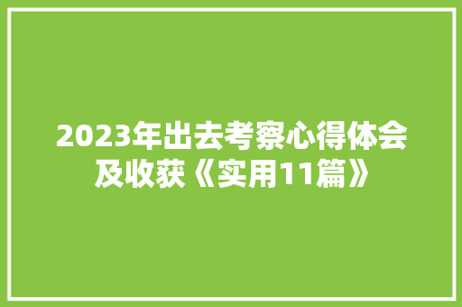 2023年出去考察心得体会及收获《实用11篇》 个人写作