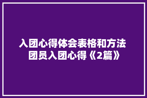入团心得体会表格和方法 团员入团心得《2篇》 计算机论文