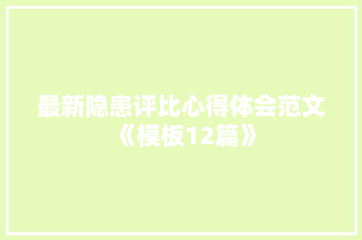 最新隐患评比心得体会范文《模板12篇》 英文简历