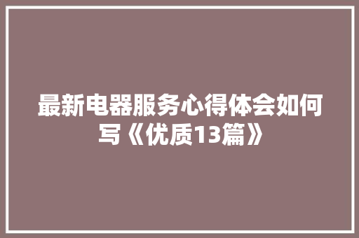 最新电器服务心得体会如何写《优质13篇》 文秘写作