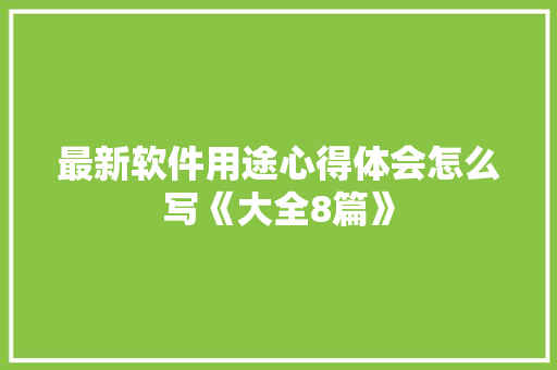 最新软件用途心得体会怎么写《大全8篇》 英文简历