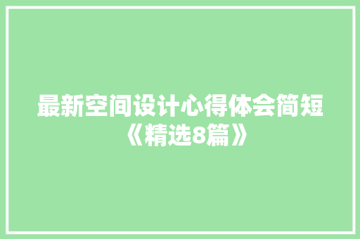 最新空间设计心得体会简短《精选8篇》 毕业设计