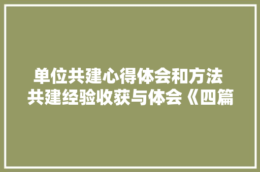 单位共建心得体会和方法 共建经验收获与体会《四篇》 英文简历