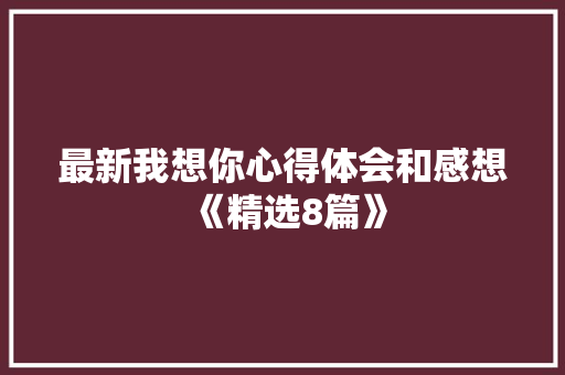 最新我想你心得体会和感想《精选8篇》 担保书