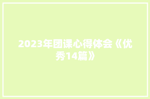 2023年团课心得体会《优秀14篇》 社会论文