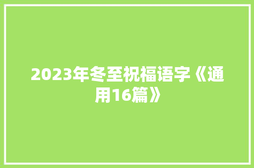 2023年冬至祝福语字《通用16篇》 面试技巧 2023年冬至祝福语字《通用16篇》 面试技巧