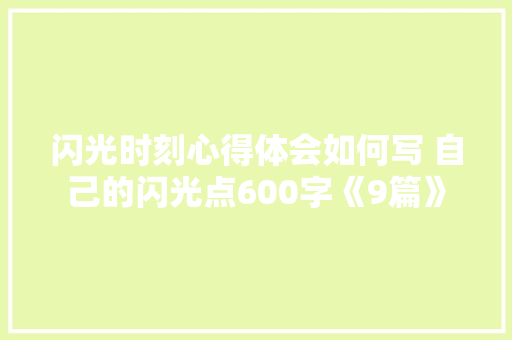 闪光时刻心得体会如何写 自己的闪光点600字《9篇》 个人写作
